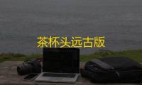 茶杯头远古版